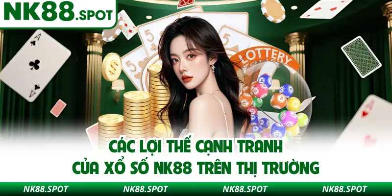 Các lợi thế cạnh tranh của xổ số NK88 trên thị trường