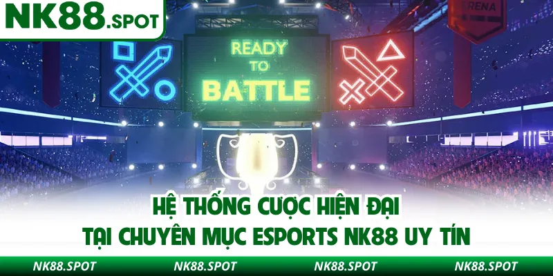 Hệ thống cược hiện đại tại chuyên mục Esports NK88 uy tín
